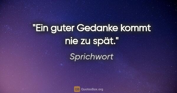 Sprichwort Zitat: "Ein guter Gedanke kommt nie zu spät."