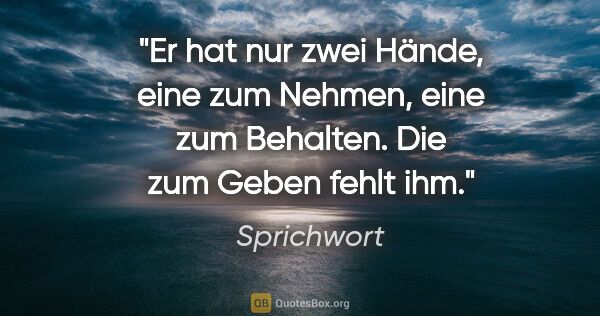 Sprichwort Zitat: "Er hat nur zwei Hände, eine zum Nehmen, eine zum Behalten. Die..."