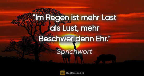 Sprichwort Zitat: "Im Regen ist mehr Last als Lust, mehr Beschwer denn Ehr."