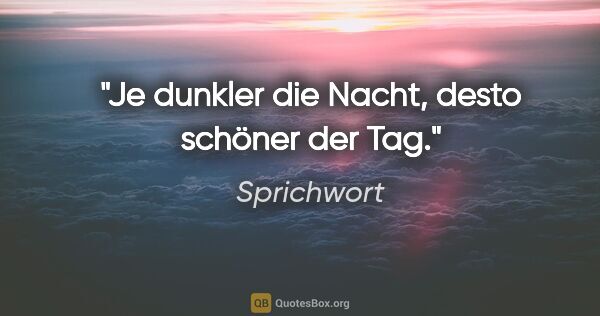 Sprichwort Zitat: "Je dunkler die Nacht, desto schöner der Tag."