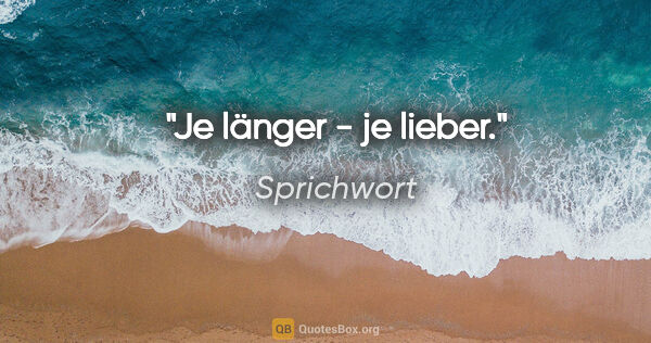 Sprichwort Zitat: "Je länger - je lieber."