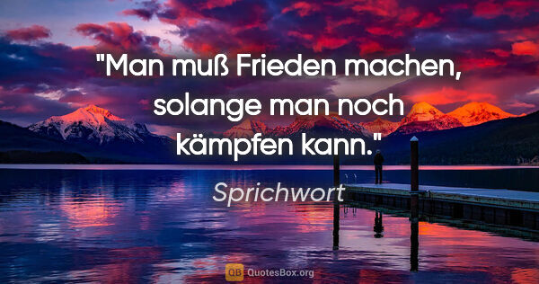 Sprichwort Zitat: "Man muß Frieden machen, solange man noch kämpfen kann."