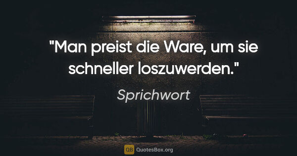 Sprichwort Zitat: "Man preist die Ware, um sie schneller loszuwerden."