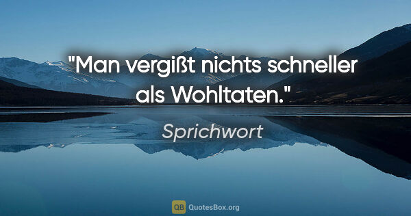 Sprichwort Zitat: "Man vergißt nichts schneller als Wohltaten."