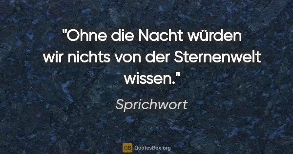 Sprichwort Zitat: "Ohne die Nacht würden wir nichts von der Sternenwelt wissen."