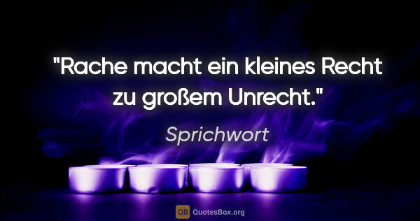 Sprichwort Zitat: "Rache macht ein kleines Recht zu großem Unrecht."