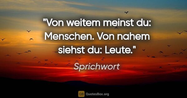 Sprichwort Zitat: "Von weitem meinst du: Menschen. Von nahem siehst du: Leute."