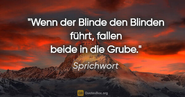 Sprichwort Zitat: "Wenn der Blinde den Blinden führt, fallen beide in die Grube."