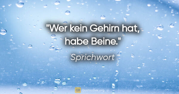 Sprichwort Zitat: "Wer kein Gehirn hat, habe Beine."