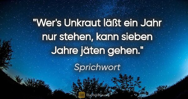 Sprichwort Zitat: "Wer's Unkraut läßt ein Jahr nur stehen, kann sieben Jahre..."