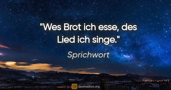 Sprichwort Zitat: "Wes Brot ich esse, des Lied ich singe."