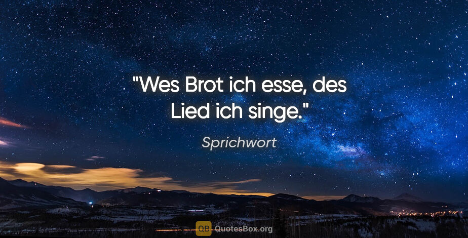 Sprichwort Zitat: "Wes Brot ich esse, des Lied ich singe."