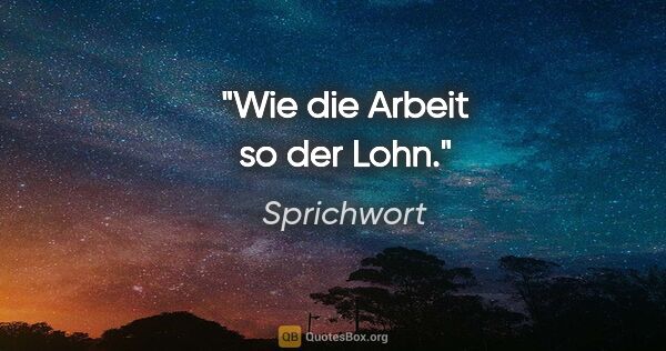 Sprichwort Zitat: "Wie die Arbeit so der Lohn."