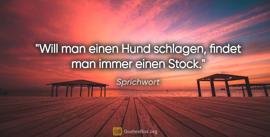 Sprichwort Zitat: "Will man einen Hund schlagen, findet man immer einen Stock."