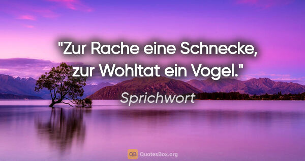 Sprichwort Zitat: "Zur Rache eine Schnecke, zur Wohltat ein Vogel."