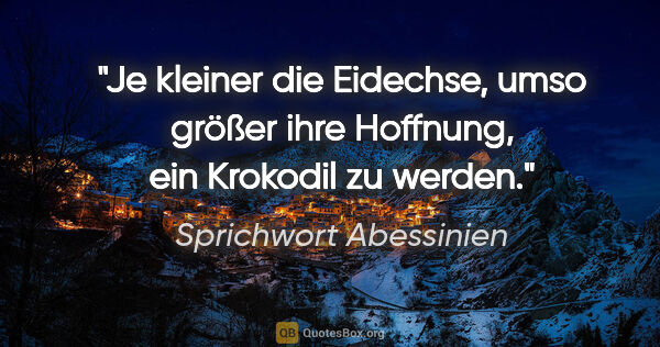 Sprichwort Abessinien Zitat: "Je kleiner die Eidechse, umso größer ihre Hoffnung, ein..."