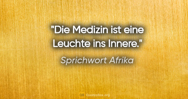 Sprichwort Afrika Zitat: "Die Medizin ist eine Leuchte ins Innere."