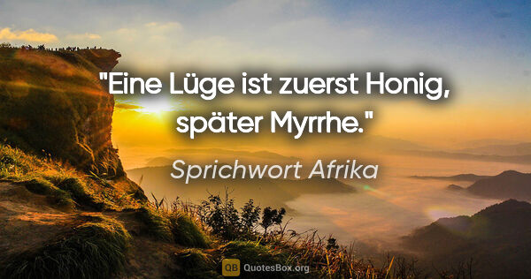 Sprichwort Afrika Zitat: "Eine Lüge ist zuerst Honig, später Myrrhe."