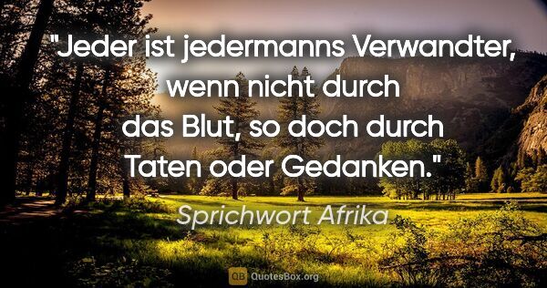 Sprichwort Afrika Zitat: "Jeder ist jedermanns Verwandter, wenn nicht durch das Blut, so..."