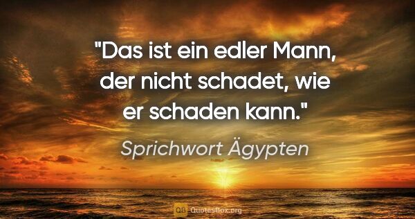 Sprichwort Ägypten Zitat: "Das ist ein edler Mann, der nicht schadet, wie er schaden kann."