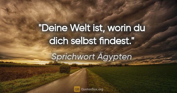 Sprichwort Ägypten Zitat: "Deine Welt ist, worin du dich selbst findest."