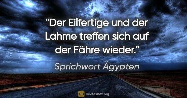 Sprichwort Ägypten Zitat: "Der Eilfertige und der Lahme treffen sich auf der Fähre wieder."