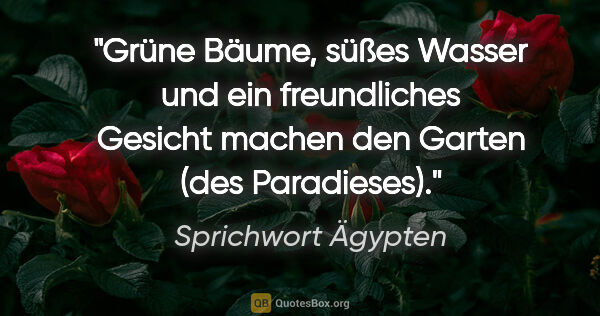 Sprichwort Ägypten Zitat: "Grüne Bäume, süßes Wasser und ein freundliches Gesicht machen..."