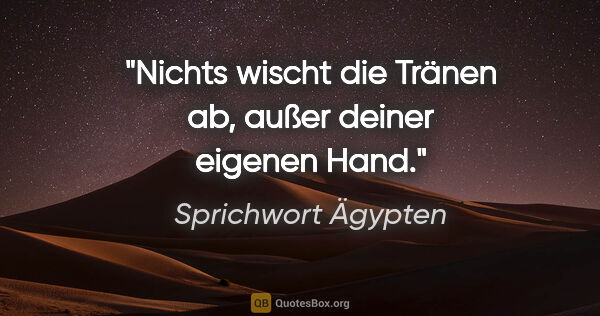 Sprichwort Ägypten Zitat: "Nichts wischt die Tränen ab, außer deiner eigenen Hand."