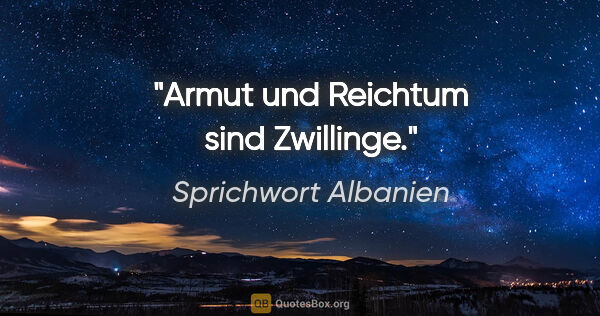 Sprichwort Albanien Zitat: "Armut und Reichtum sind Zwillinge."