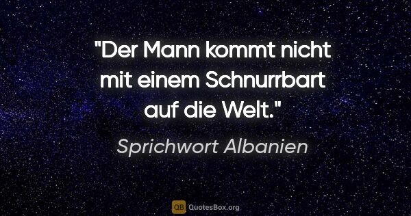 Sprichwort Albanien Zitat: "Der Mann kommt nicht mit einem Schnurrbart auf die Welt."