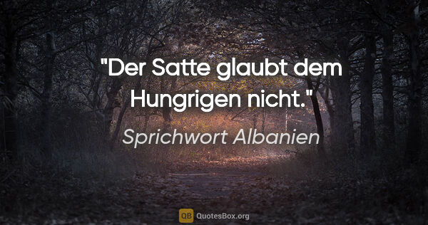 Sprichwort Albanien Zitat: "Der Satte glaubt dem Hungrigen nicht."