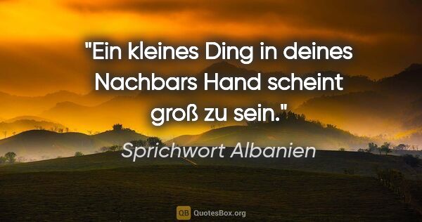 Sprichwort Albanien Zitat: "Ein kleines Ding in deines Nachbars Hand scheint groß zu sein."