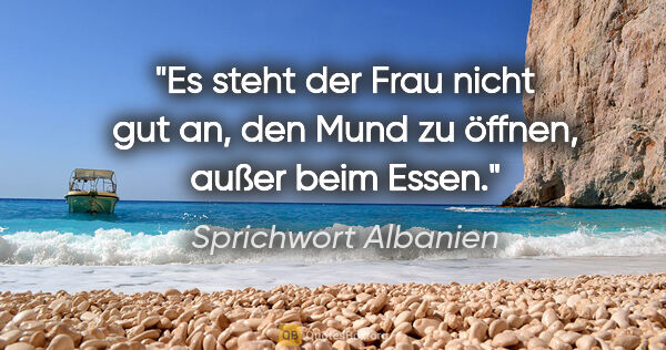 Sprichwort Albanien Zitat: "Es steht der Frau nicht gut an, den Mund zu öffnen, außer beim..."