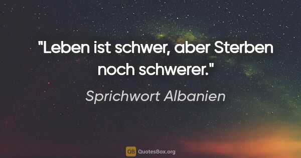 Sprichwort Albanien Zitat: "Leben ist schwer, aber Sterben noch schwerer."