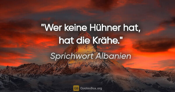 Sprichwort Albanien Zitat: "Wer keine Hühner hat, hat die Krähe."