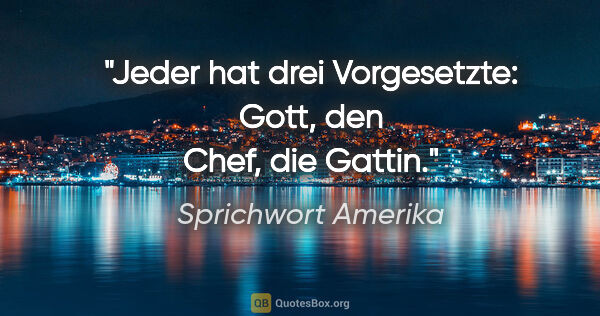 Sprichwort Amerika Zitat: "Jeder hat drei Vorgesetzte: Gott, den Chef, die Gattin."