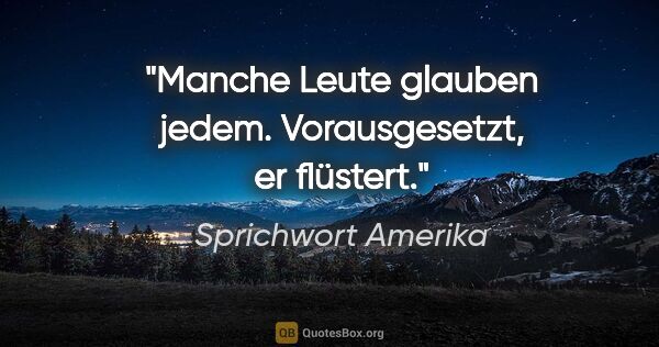 Sprichwort Amerika Zitat: "Manche Leute glauben jedem. Vorausgesetzt, er flüstert."