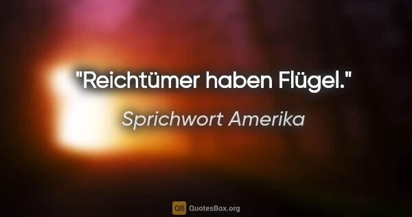 Sprichwort Amerika Zitat: "Reichtümer haben Flügel."