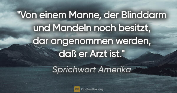 Sprichwort Amerika Zitat: "Von einem Manne, der Blinddarm und Mandeln noch besitzt, dar..."