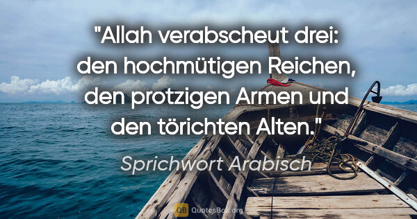 Sprichwort Arabisch Zitat: "Allah verabscheut drei: den hochmütigen Reichen, den protzigen..."