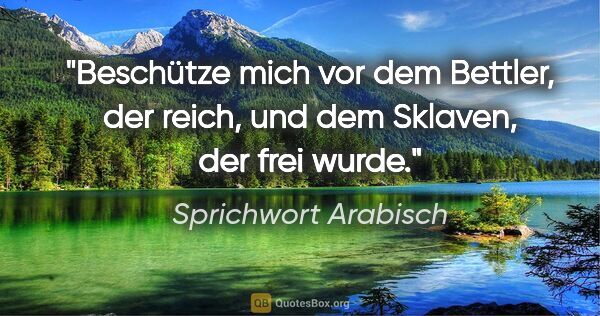 Sprichwort Arabisch Zitat: "Beschütze mich vor dem Bettler, der reich, und dem Sklaven,..."