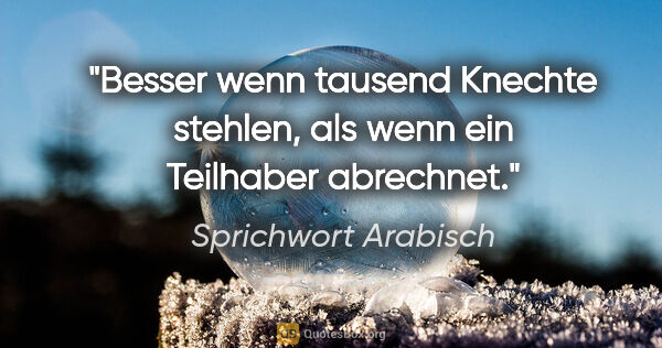 Sprichwort Arabisch Zitat: "Besser wenn tausend Knechte stehlen, als wenn ein Teilhaber..."