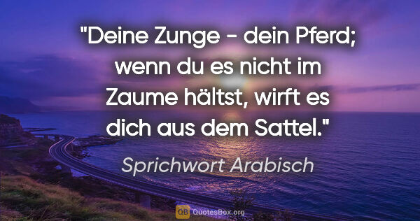 Sprichwort Arabisch Zitat: "Deine Zunge - dein Pferd; wenn du es nicht im Zaume hältst,..."