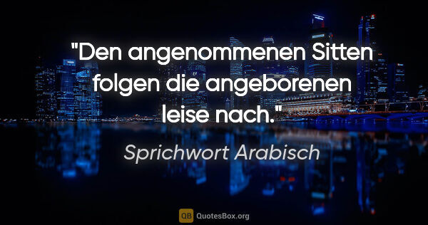 Sprichwort Arabisch Zitat: "Den angenommenen Sitten folgen die angeborenen leise nach."