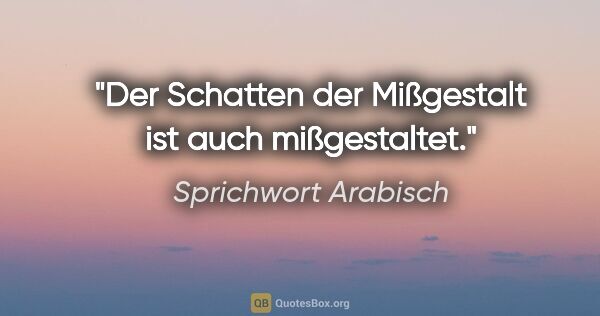 Sprichwort Arabisch Zitat: "Der Schatten der Mißgestalt ist auch mißgestaltet."