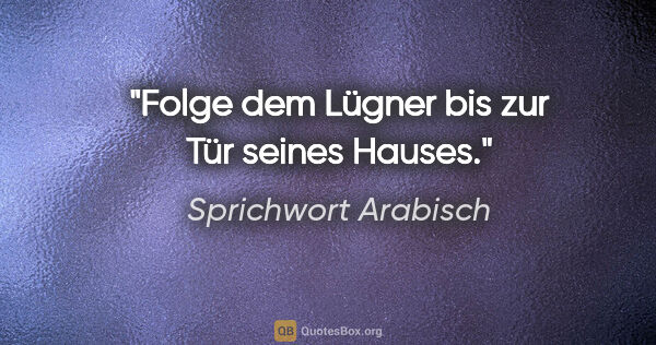 Sprichwort Arabisch Zitat: "Folge dem Lügner bis zur Tür seines Hauses."