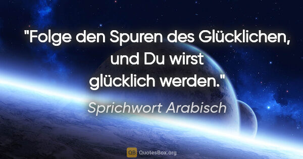 Sprichwort Arabisch Zitat: "Folge den Spuren des Glücklichen, und Du wirst glücklich werden."