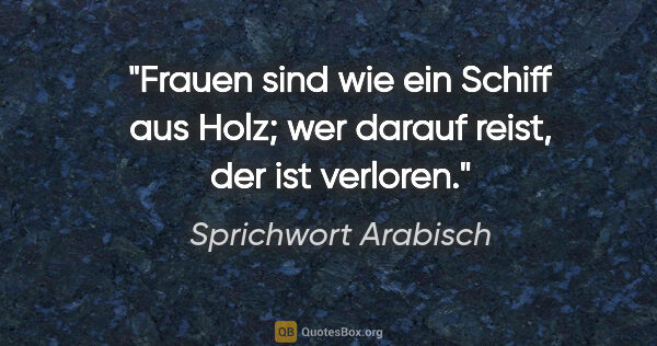 Sprichwort Arabisch Zitat: "Frauen sind wie ein Schiff aus Holz; wer darauf reist, der ist..."