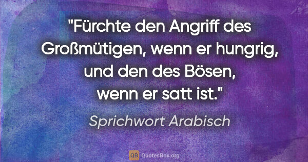 Sprichwort Arabisch Zitat: "Fürchte den Angriff des Großmütigen, wenn er hungrig, und den..."