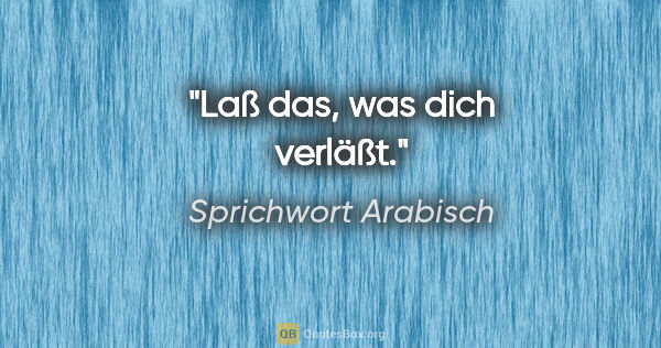 Sprichwort Arabisch Zitat: "Laß das, was dich verläßt."